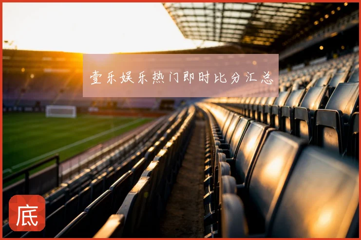 壹乐娱乐热门即时比分汇总