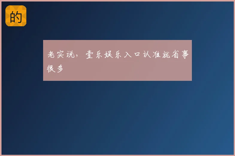 老实说,壹乐娱乐入口认准就省事很多