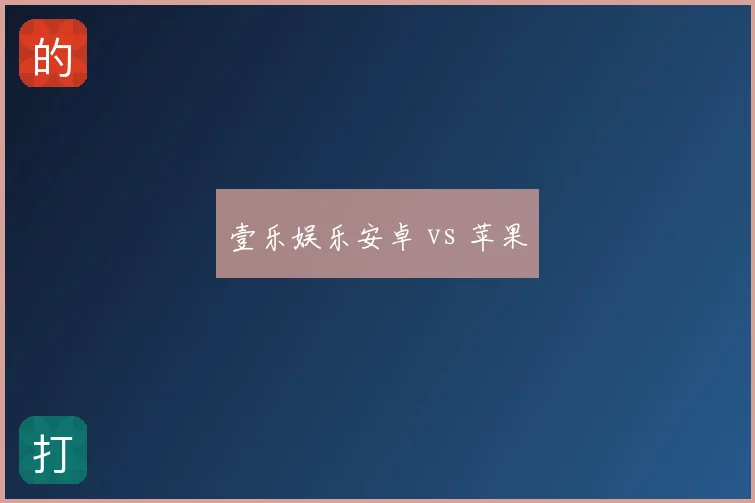 壹乐娱乐安卓 vs 苹果