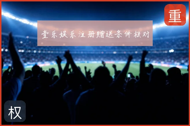 壹乐娱乐注册赠送条件核对