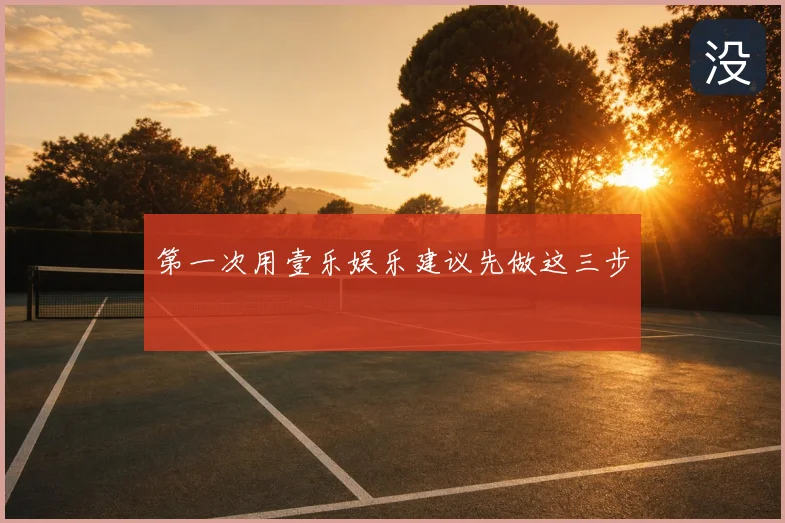 第一次用壹乐娱乐建议先做这三步