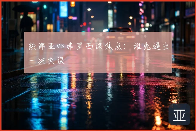 热那亚vs弗罗西诺焦点:谁先逼出一次失误