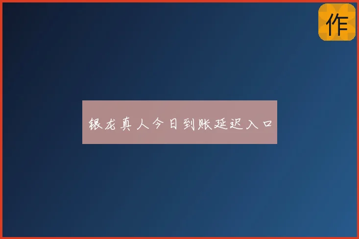 银龙真人今日到账延迟入口