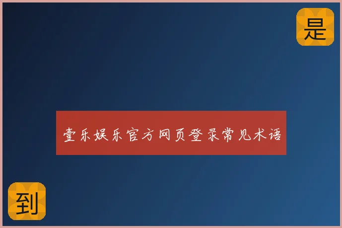 壹乐娱乐官方网页登录常见术语